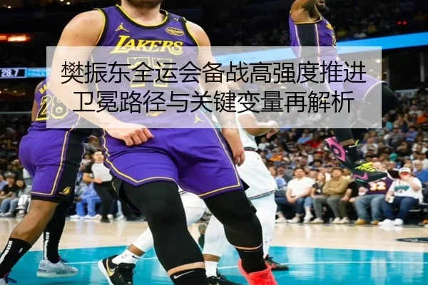 樊振东全运会备战高强度推进 卫冕路径与关键变量再解析